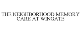 THE NEIGHBORHOOD MEMORY CARE AT WINGATE trademark