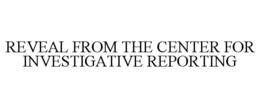 REVEAL FROM THE CENTER FOR INVESTIGATIVE REPORTING trademark