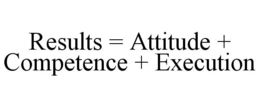 RESULTS = ATTITUDE + COMPETENCE + EXECUTION trademark