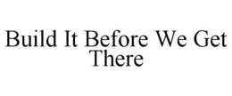BUILD IT BEFORE WE GET THERE trademark