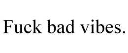 FUCK BAD VIBES. trademark