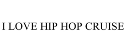 I LOVE HIP HOP CRUISE trademark