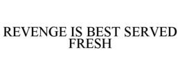 REVENGE IS BEST SERVED FRESH trademark