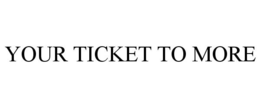 YOUR TICKET TO MORE trademark