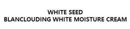 WHITE SEED BLANCLOUDING WHITE MOISTURE CREAM trademark