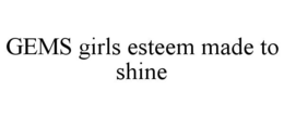 GEMS GIRLS ESTEEM MADE TO SHINE trademark
