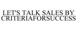 LET'S TALK SALES BY CRITERIAFORSUCCESS trademark