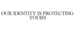 OUR IDENTITY IS PROTECTING YOURS trademark