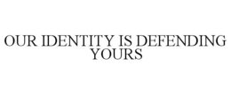 OUR IDENTITY IS DEFENDING YOURS trademark