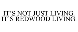 IT'S NOT JUST LIVING. IT'S REDWOOD LIVING. trademark