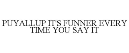 PUYALLUP IT'S FUNNER EVERY TIME YOU SAY IT trademark