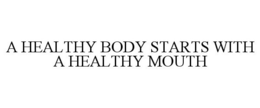 A HEALTHY BODY STARTS WITH A HEALTHY MOUTH trademark
