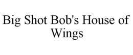BIG SHOT BOB'S HOUSE OF WINGS trademark