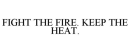 FIGHT THE FIRE. KEEP THE HEAT. trademark