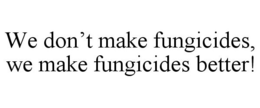 WE DON'T MAKE FUNGICIDES, WE MAKE FUNGICIDES BETTER! trademark