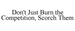 DON'T JUST BURN THE COMPETITION, SCORCH THEM trademark