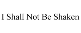I SHALL NOT BE SHAKEN trademark