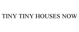 TINY TINY HOUSES NOW trademark