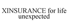 XINSURANCE FOR LIFE UNEXPECTED trademark