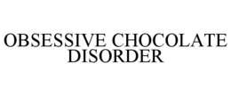 OBSESSIVE CHOCOLATE DISORDER trademark