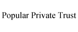 POPULAR PRIVATE TRUST trademark