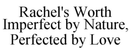 RACHEL'S WORTH IMPERFECT BY NATURE, PERFECTED BY LOVE trademark