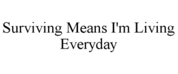 SURVIVING MEANS I'M LIVING EVERYDAY trademark