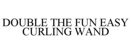 DOUBLE THE FUN EASY CURLING WAND trademark
