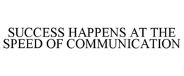 SUCCESS HAPPENS AT THE SPEED OF COMMUNICATION trademark