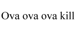 OVA OVA OVA KILL trademark