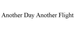 ANOTHER DAY ANOTHER FLIGHT trademark