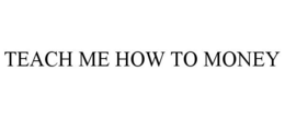 TEACH ME HOW TO MONEY trademark