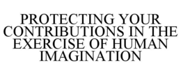 PROTECTING YOUR CONTRIBUTIONS IN THE EXERCISE OF HUMAN IMAGINATION trademark