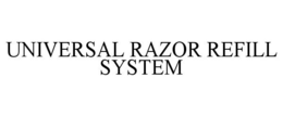 UNIVERSAL RAZOR REFILL SYSTEM trademark
