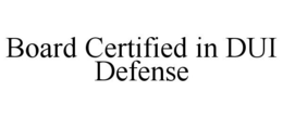 BOARD CERTIFIED IN DUI DEFENSE trademark