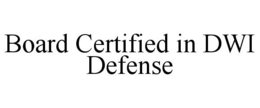 BOARD CERTIFIED IN DWI DEFENSE trademark
