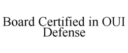BOARD CERTIFIED IN OUI DEFENSE trademark