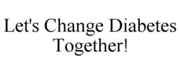 LET'S CHANGE DIABETES TOGETHER! trademark