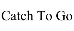 CATCH TO GO trademark