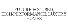 FUTURE-FOCUSED, HIGH-PERFORMANCE, LUXURY HOMES trademark