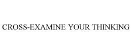 CROSS-EXAMINE YOUR THINKING trademark