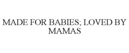 MADE FOR BABIES; LOVED BY MAMAS trademark