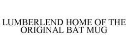 LUMBERLEND HOME OF THE ORIGINAL BAT MUG trademark