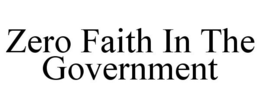 ZERO FAITH IN THE GOVERNMENT trademark