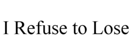 I REFUSE TO LOSE trademark