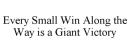 EVERY SMALL WIN ALONG THE WAY IS A GIANT VICTORY trademark