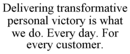 DELIVERING TRANSFORMATIVE PERSONAL VICTORY IS WHAT WE DO. EVERY DAY. FOR EVERY CUSTOMER. trademark