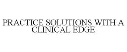 PRACTICE SOLUTIONS WITH A CLINICAL EDGE trademark