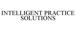 INTELLIGENT PRACTICE SOLUTIONS trademark