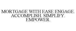 MORTGAGE WITH EASE ENGAGE. ACCOMPLISH. SIMPLIFY. EMPOWER. trademark